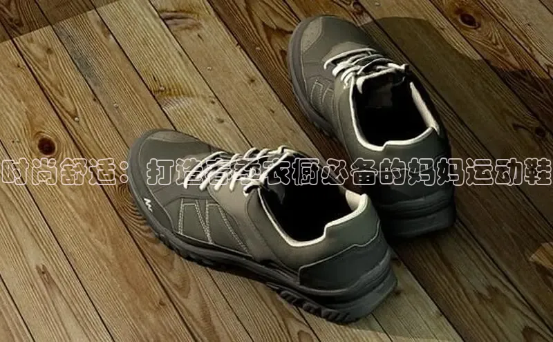 意昂体育号时尚舒适：打造春季衣橱必备的妈妈运动鞋