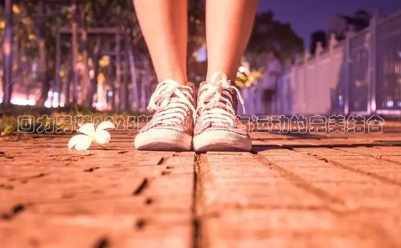 意昂体育百度信誉回力男鞋2025新款：潮流与运动的完美结合