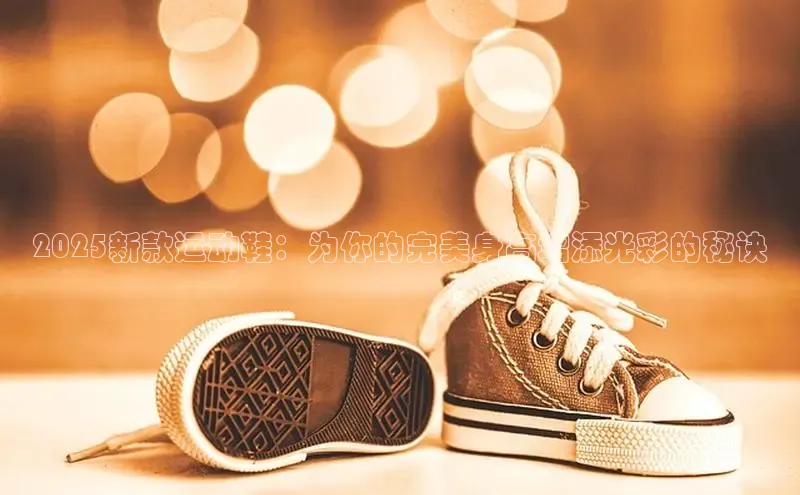 意昂体育平台长176五827小红书2025新款运动鞋：为你的完美身高增添光彩的秘诀