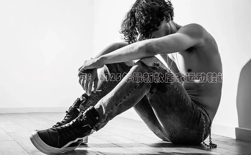 意昂体育注册如流时尚与舒适并存：2025年最新款居家运动鞋设计