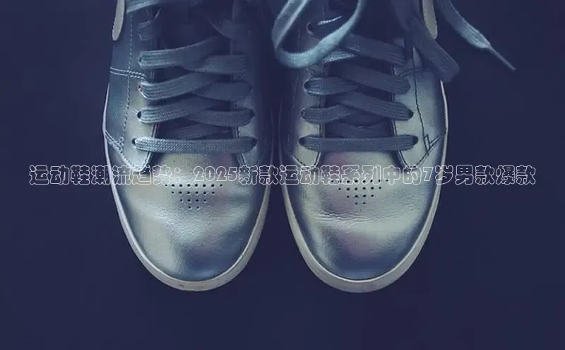 意昂体育p网页版登录入口视觉中国运动鞋潮流趋势：2025新款运动鞋系列中的7岁男款爆款