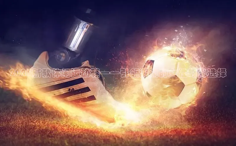 2025新款休闲运动鞋——引领潮流的女性时尚选择