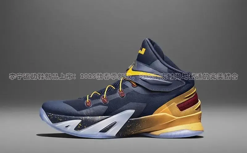 李宁运动鞋新品上市：2025款春季新款，为你带来时尚与舒适的完美结合