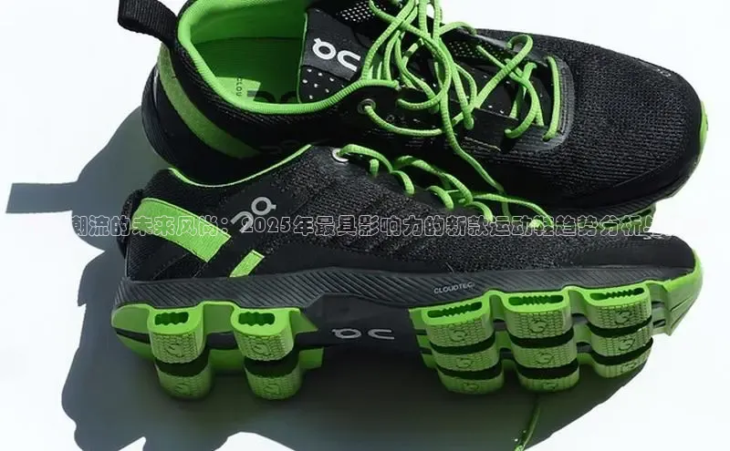 引领潮流的未来风尚：2025年最具影响力的新款运动鞋趋势分析与推荐