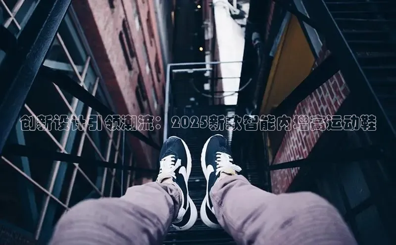 创新设计引领潮流：2025新款智能内增高运动鞋
