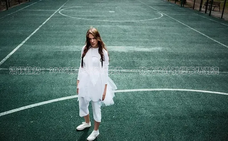 流行趋势：2025新款运动鞋男款——防水设计引爆市场潮流