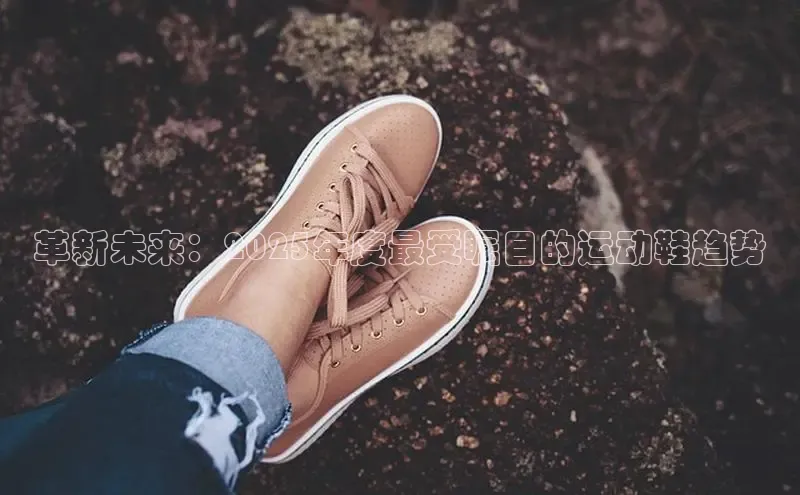 革新未来：2025年度最受瞩目的运动鞋趋势