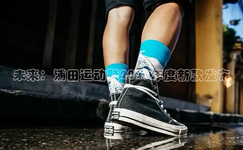 未来：浦田运动鞋2025年度新款发布