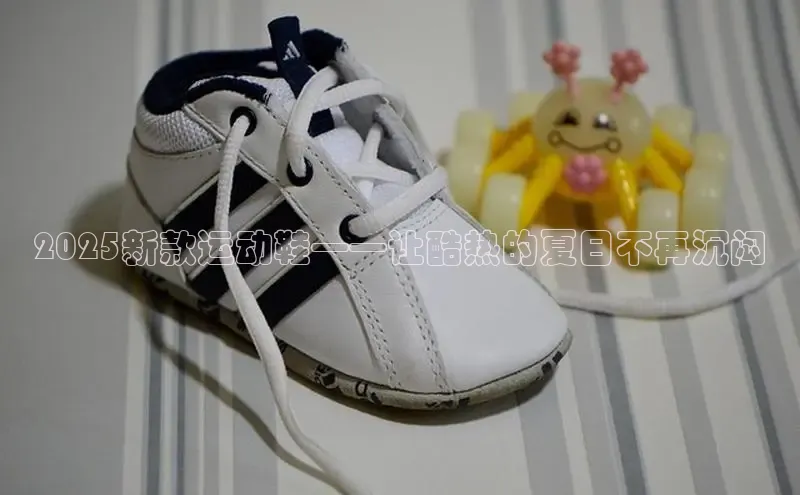2025新款运动鞋——让酷热的夏日不再沉闷