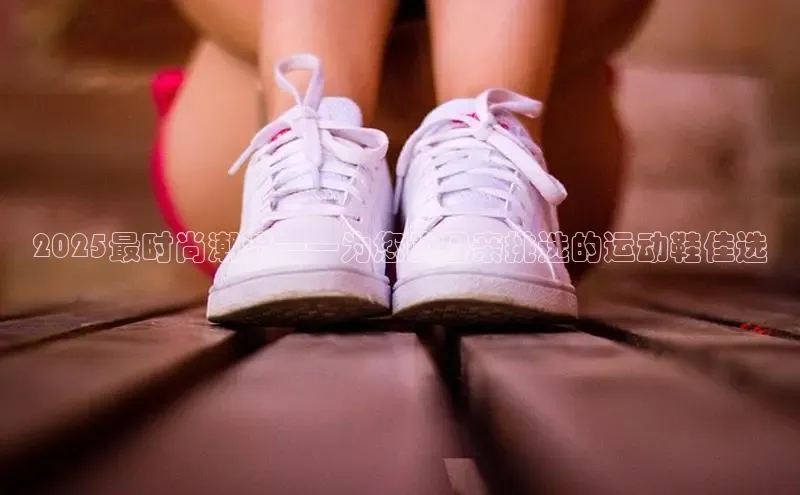 2025最时尚潮流——为您的母亲挑选的运动鞋佳选