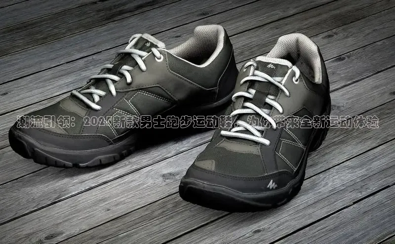 潮流引领：2025新款男士跑步运动鞋，为你带来全新运动体验