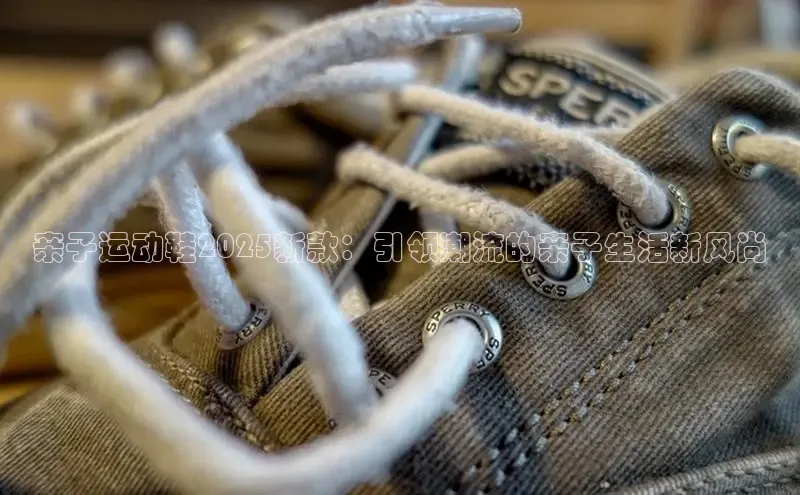 亲子运动鞋2025新款：引领潮流的亲子生活新风尚