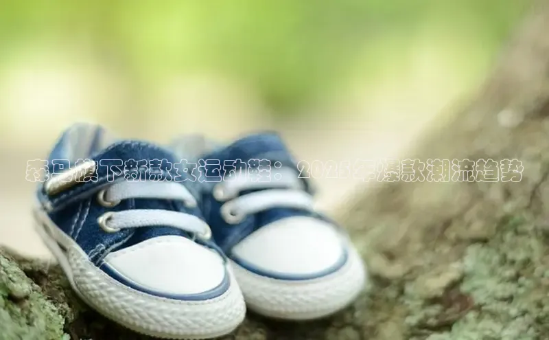 森马旗下新款女运动鞋：2025年爆款潮流趋势