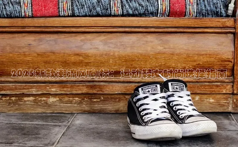 2025新款潮流风向标：运动鞋女时尚选择指南